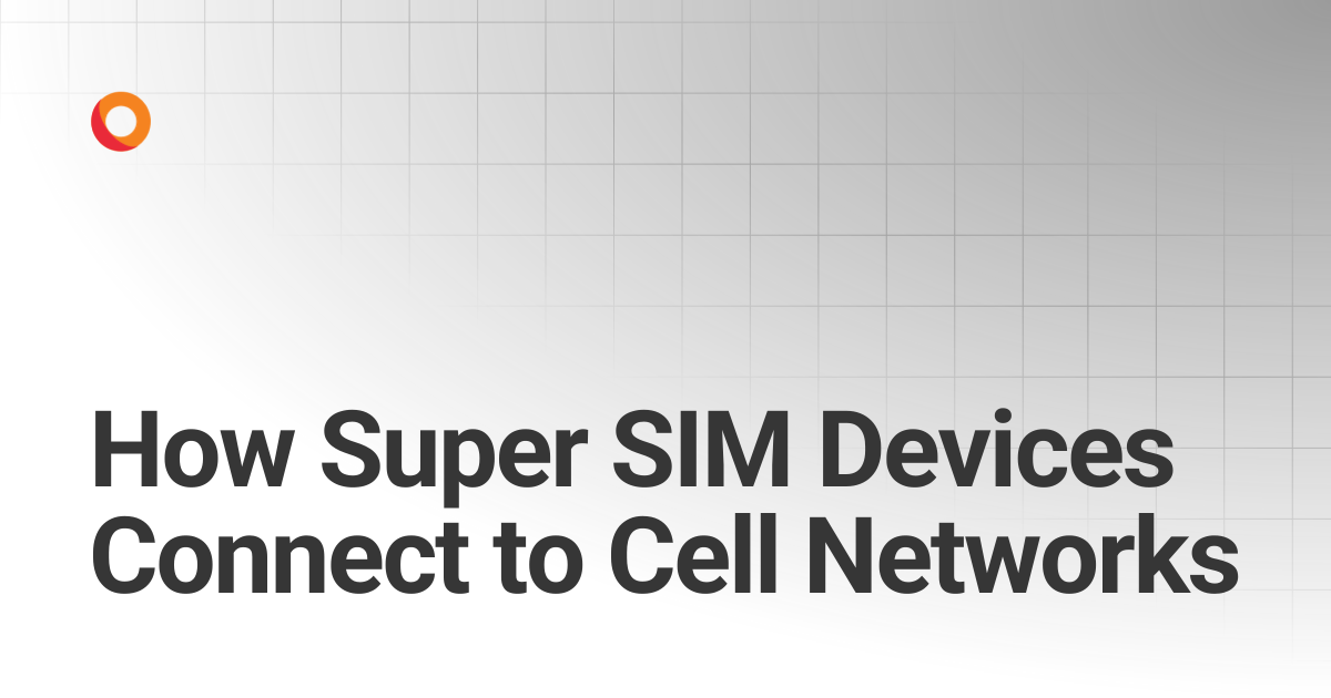 How Super SIM Devices Connect to Cell Networks | Super SIM | KORE
